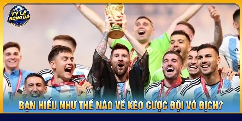 Bạn hiểu như thế nào về kèo cược đội vô địch?