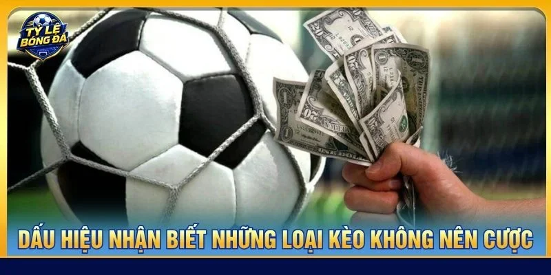 Có nhiều dấu hiệu nhận biết những loại kèo không nên cược bet thủ có thể tham khảo