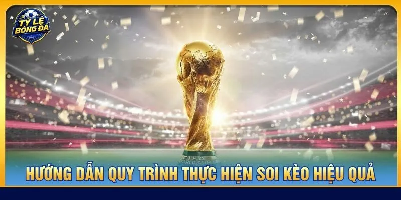 Hướng dẫn quy trình thực hiện soi kèo hiệu quả