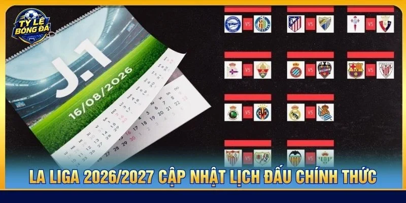 Lịch thi đấu bóng đá Tây Ban Nha 2026/2027 mới nhất đã có mặt tại Tỷ Lệ Bóng Đá