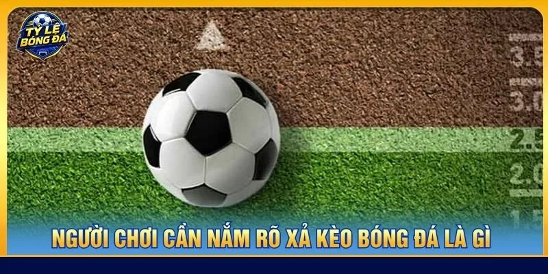 Người chơi cần nắm rõ xả kèo bóng đá là gì trước khi quyết định