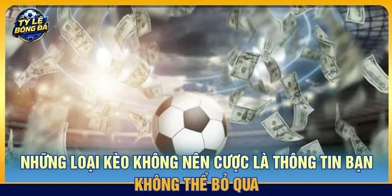 Những loại kèo không nên cược là thông tin bạn không thể bỏ qua