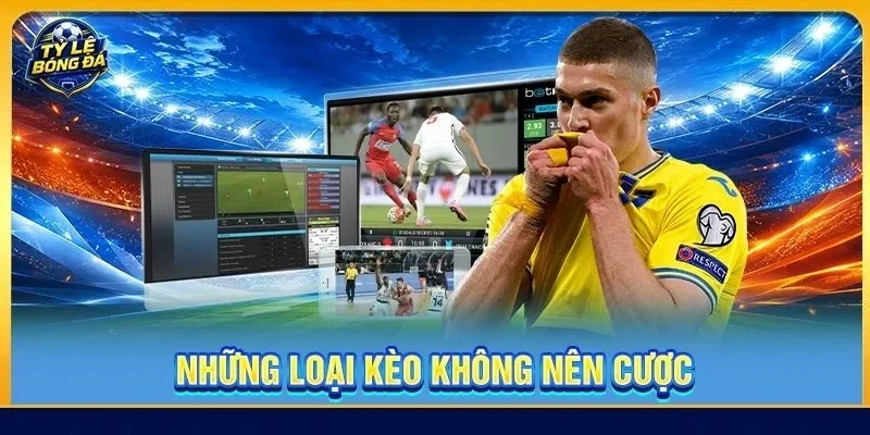Những Loại Kèo Không Nên Cược: 6 Dấu Hiệu Cần Né Ngay