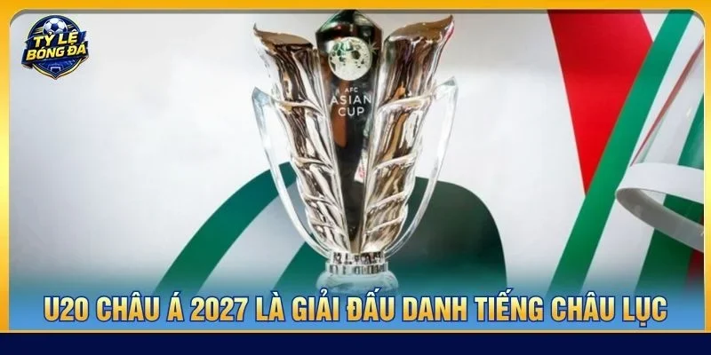 U20 châu Á 2027 là giải đấu danh tiếng cấp châu lục