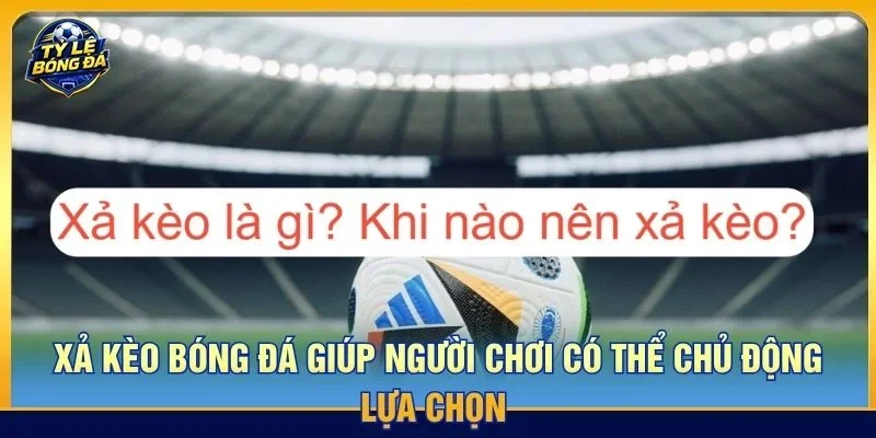 Xả kèo bóng đá giúp người chơi có thể chủ động lựa chọn trước khi trận đấu kết thúc
